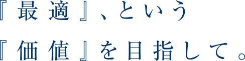 『最適』、という『価値』を目指して。